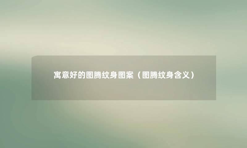 寓意好的图腾纹身图案(图腾纹身含义) 寓意好的图腾纹身图案(图腾纹身含义)