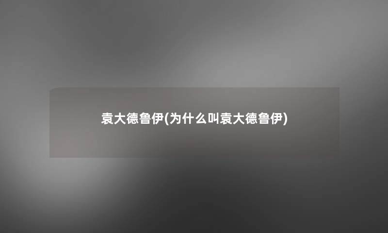 袁大德鲁伊(为什么叫袁大德鲁伊) 袁大德鲁伊(为什么叫袁大德鲁伊)