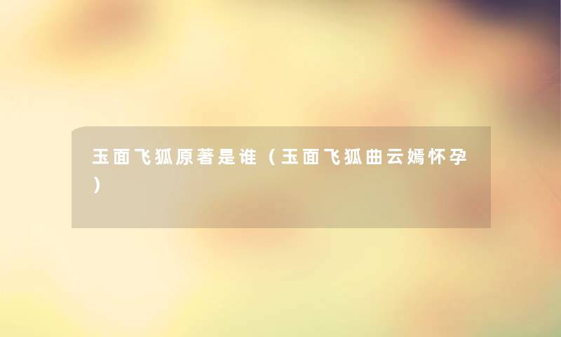 玉面飞狐原著是谁(玉面飞狐曲云嫣怀孕) 玉面飞狐原著是谁(玉面飞狐曲云嫣怀孕)