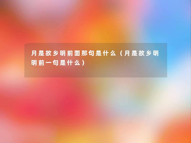 月是故乡明前面那句是什么(月是故乡明明前一句是什么) 月是故乡明前面那句是什么(月是故乡明明前一句是什么)