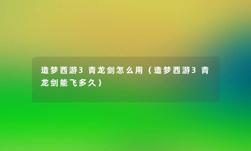 造梦西游3青龙剑怎么用(造梦西游3青龙剑能飞多久) 造梦西游3青龙剑怎么用(造梦西游3青龙剑能飞多久)