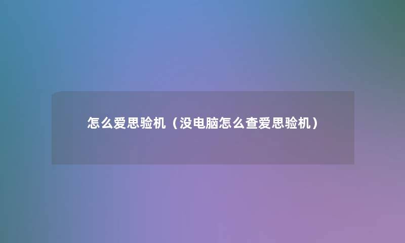 怎么爱思验机（没电脑怎么查爱思验机）