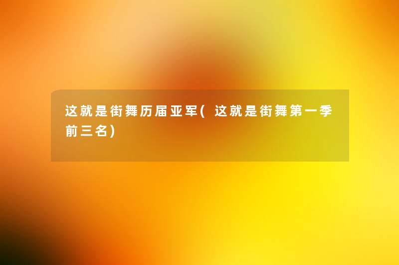 这就是街舞历届亚军(这就是街舞第一季前三名) 这就是街舞历届亚军(这就是街舞第一季前三名)