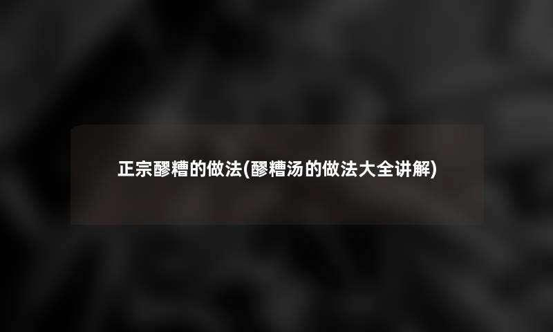 正宗醪糟的做法(醪糟汤的做法大全讲解)