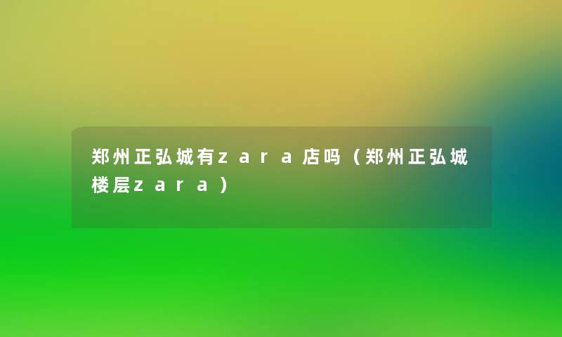 郑州正弘城有zara店吗(郑州正弘城楼层zara) 郑州正弘城有zara店吗(郑州正弘城楼层zara)
