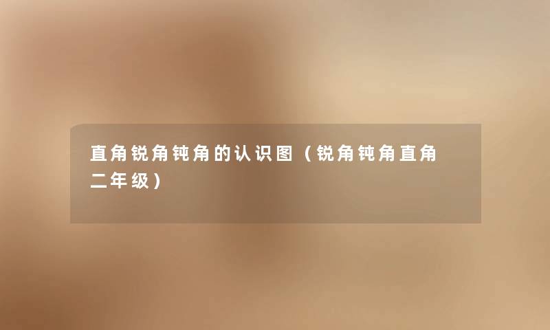 直角锐角钝角的认识图(锐角钝角直角 二年级) 直角锐角钝角的认识图(锐角钝角直角 二年级)