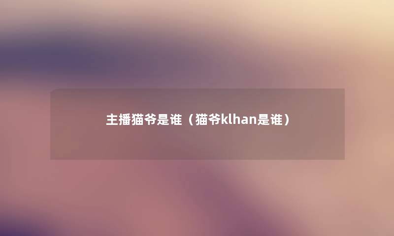 主播猫爷是谁（猫爷klhan是谁）