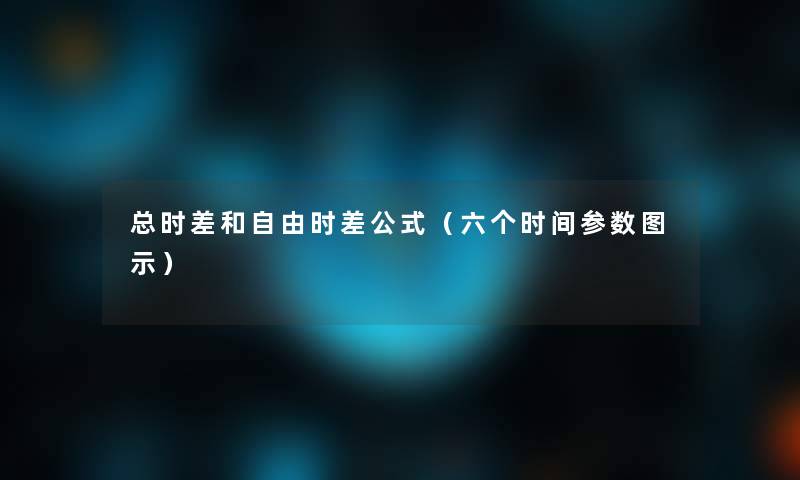 总时差和自由时差公式(六个时间参数图示) 总时差和自由时差公式(六个时间参数图示)