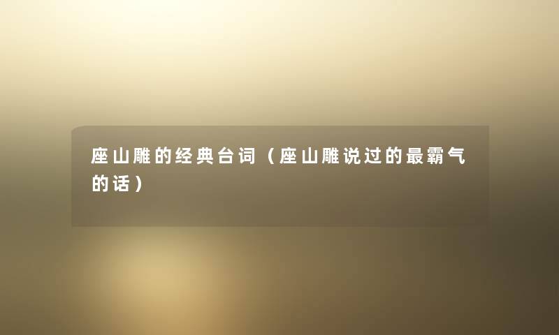 座山雕的经典台词(座山雕说过的霸气的话) 座山雕的经典台词(座山雕说过的霸气的话)