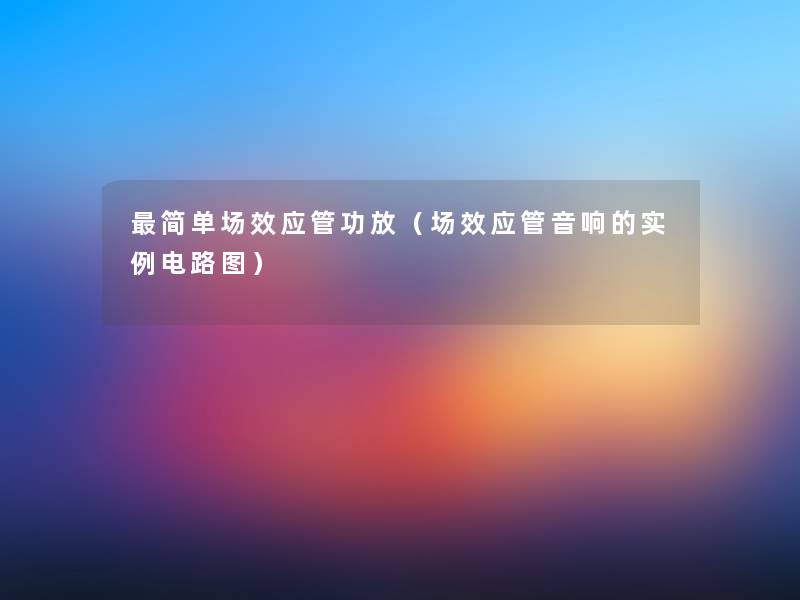 简单场效应管功放(场效应管音响的实例电路图) 简单场效应管功放(场效应管音响的实例电路图)