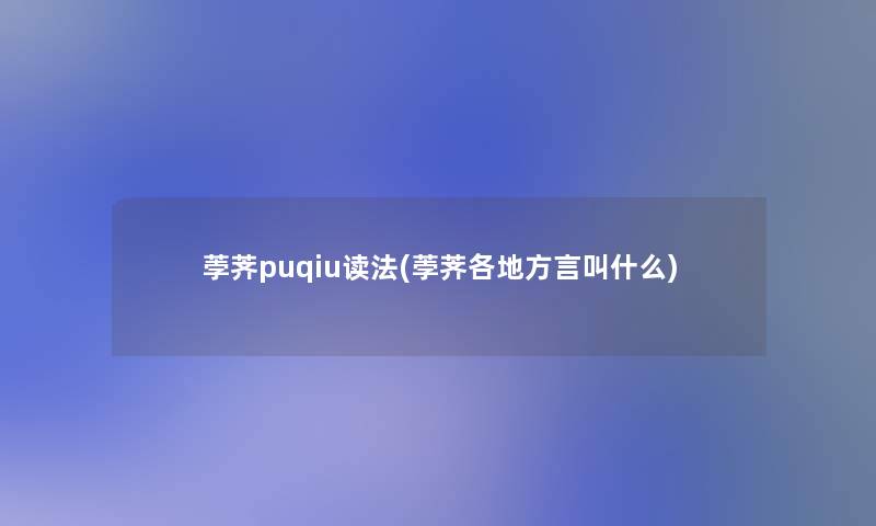 荸荠puqiu读法(荸荠各地方言叫什么) 荸荠puqiu读法(荸荠各地方言叫什么)