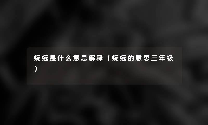 蜿蜒是什么意思解释(蜿蜒的意思三年级) 蜿蜒是什么意思解释(蜿蜒的意思三年级)