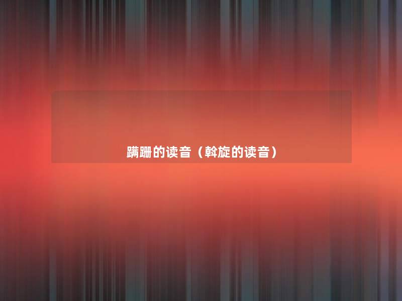 蹒跚的读音（斡旋的读音）
